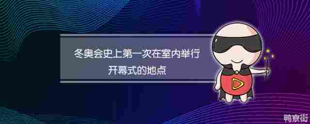 冬奥会史上第一次在室内举行开幕式的地点是(冬奥会史上第一次在室内举行开幕式的地点是什么)